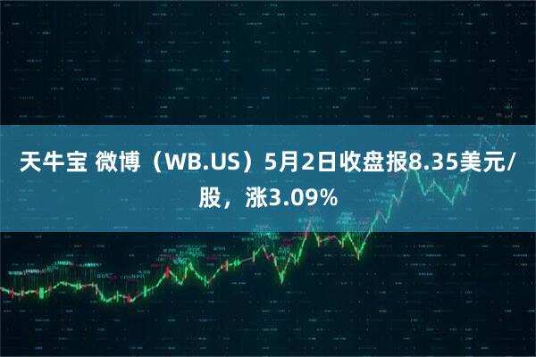 天牛宝 微博（WB.US）5月2日收盘报8.35美元/股，涨3.09%